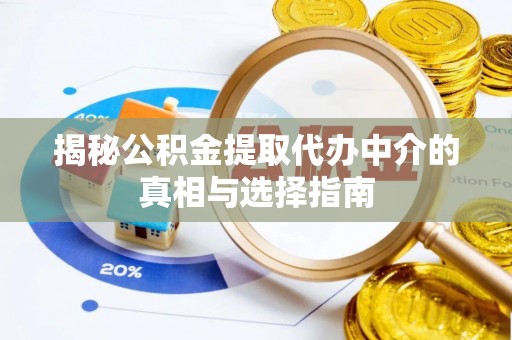 延边揭秘公积金提取代办中介的真相与选择指南