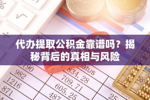延边代办提取公积金靠谱吗？揭秘背后的真相与风险
