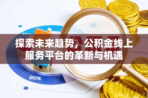 延边探索未来趋势，公积金线上服务平台的革新与机遇