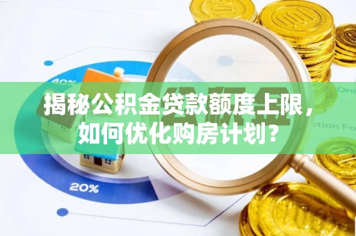 延边揭秘公积金贷款额度上限，如何优化购房计划？