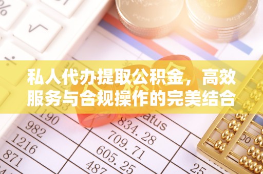 延边私人代办提取公积金，高效服务与合规操作的完美结合