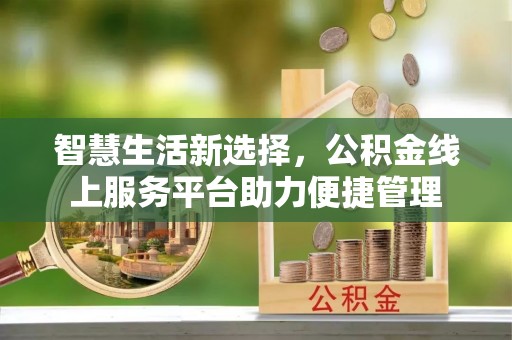 延边智慧生活新选择，公积金线上服务平台助力便捷管理