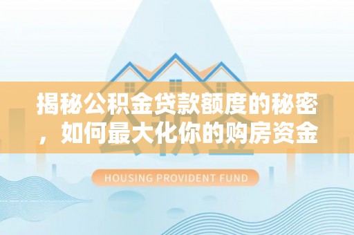 延边揭秘公积金贷款额度的秘密，如何最大化你的购房资金？