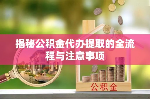 延边揭秘公积金代办提取的全流程与注意事项