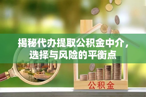 延边揭秘代办提取公积金中介，选择与风险的平衡点