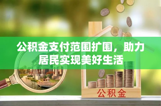 延边公积金支付范围扩围，助力居民实现美好生活
