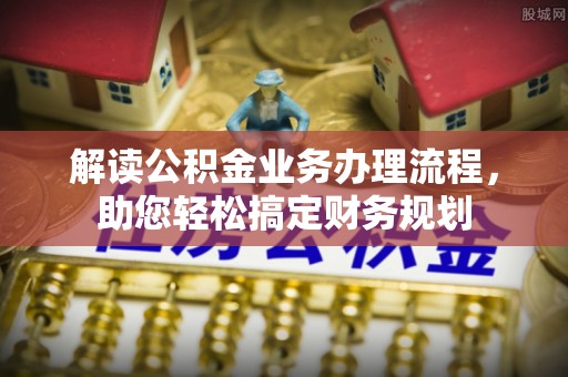 延边解读公积金业务办理流程，助您轻松搞定财务规划