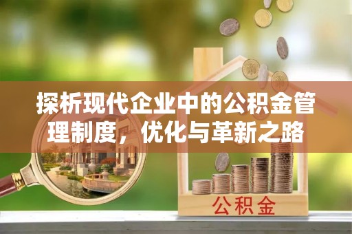 延边探析现代企业中的公积金管理制度，优化与革新之路
