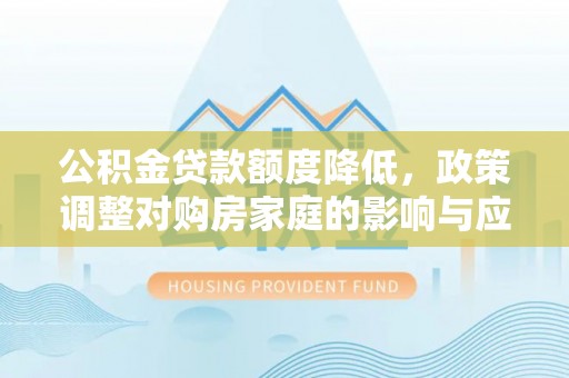 延边公积金贷款额度降低，政策调整对购房家庭的影响与应对策略