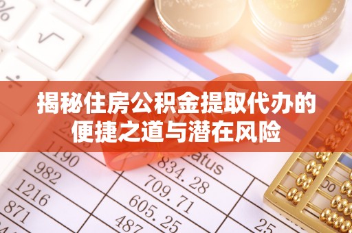 延边揭秘住房公积金提取代办的便捷之道与潜在风险