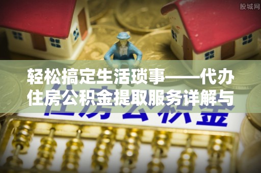 延边轻松搞定生活琐事——代办住房公积金提取服务详解与实用指南