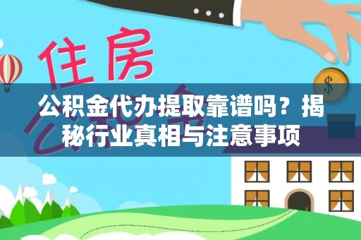 延边公积金代办提取靠谱吗？揭秘行业真相与注意事项