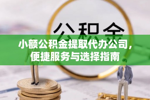 延边小额公积金提取代办公司，便捷服务与选择指南