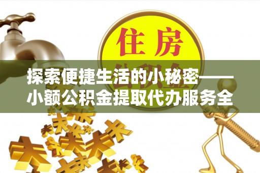 延边探索便捷生活的小秘密——小额公积金提取代办服务全解析