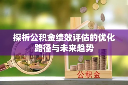 延边探析公积金绩效评估的优化路径与未来趋势