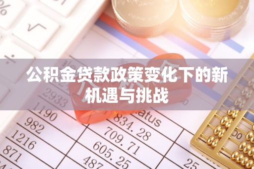 延边公积金贷款政策变化下的新机遇与挑战