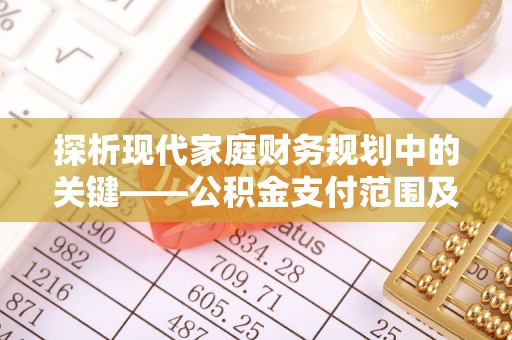 延边探析现代家庭财务规划中的关键——公积金支付范围及其影响
