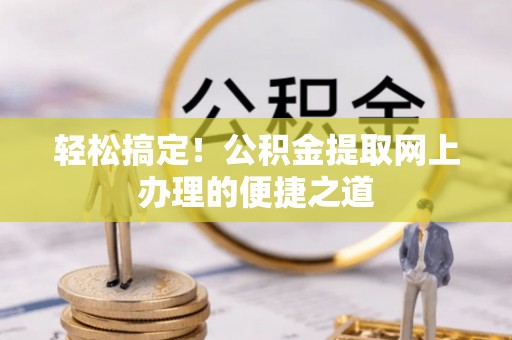 延边轻松搞定！公积金提取网上办理的便捷之道