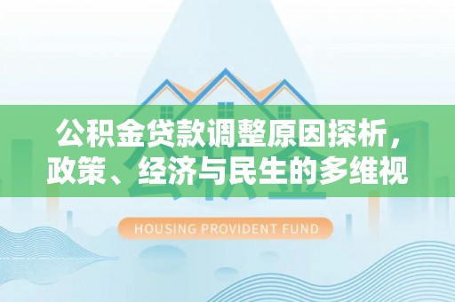 延边公积金贷款调整原因探析，政策、经济与民生的多维视角
