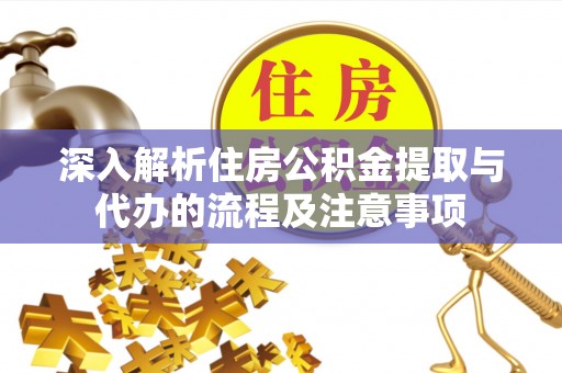 延边深入解析住房公积金提取与代办的流程及注意事项