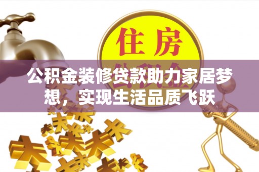 延边公积金装修贷款助力家居梦想，实现生活品质飞跃
