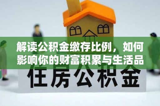 延边解读公积金缴存比例，如何影响你的财富积累与生活品质