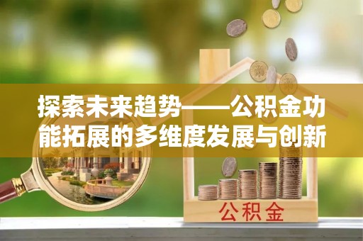 延边探索未来趋势——公积金功能拓展的多维度发展与创新