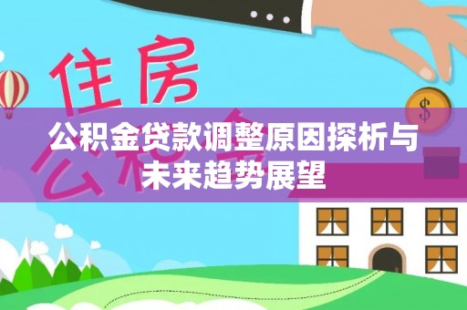 延边公积金贷款调整原因探析与未来趋势展望