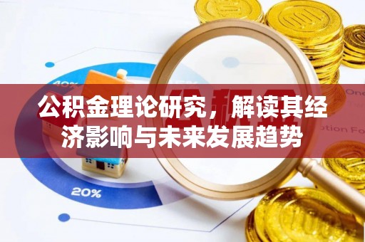 延边公积金理论研究，解读其经济影响与未来发展趋势