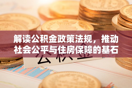 延边解读公积金政策法规，推动社会公平与住房保障的基石