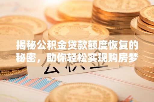 延边揭秘公积金贷款额度恢复的秘密，助你轻松实现购房梦想