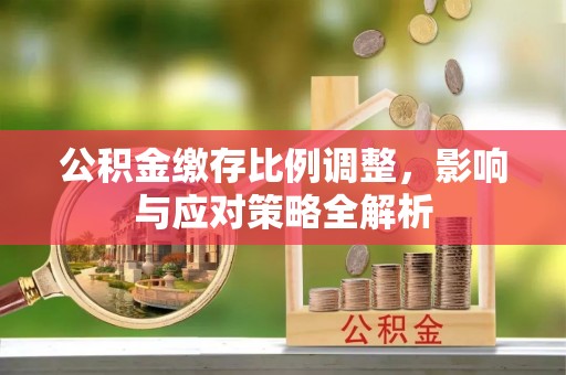 延边公积金缴存比例调整，影响与应对策略全解析