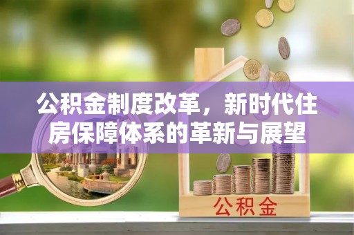 延边公积金制度改革，新时代住房保障体系的革新与展望