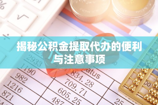 延边揭秘公积金提取代办的便利与注意事项