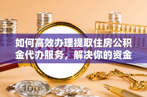 延边如何高效办理提取住房公积金代办服务，解决你的资金需求