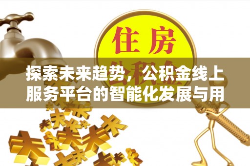 延边探索未来趋势，公积金线上服务平台的智能化发展与用户便利性提升