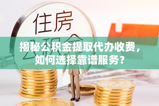 延边揭秘公积金提取代办收费，如何选择靠谱服务？
