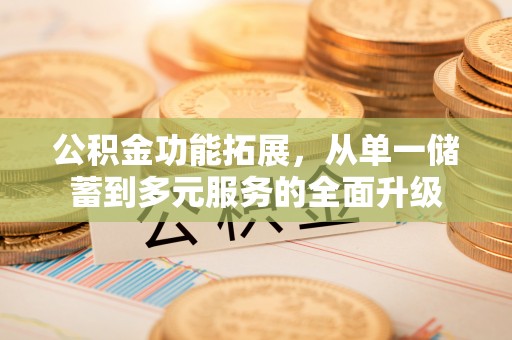 延边公积金功能拓展，从单一储蓄到多元服务的全面升级