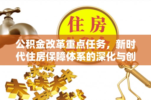 延边公积金改革重点任务，新时代住房保障体系的深化与创新