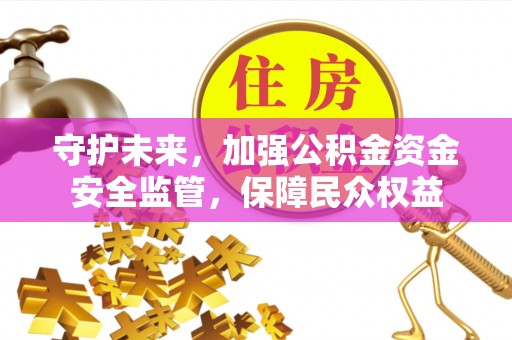延边守护未来，加强公积金资金安全监管，保障民众权益