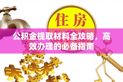 延边公积金提取材料全攻略，高效办理的必备指南