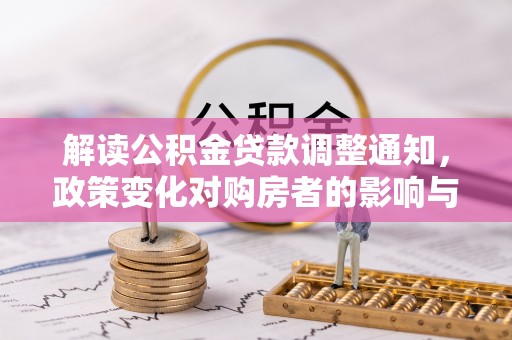 延边解读公积金贷款调整通知，政策变化对购房者的影响与应对策略