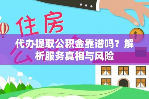 延边代办提取公积金靠谱吗？解析服务真相与风险