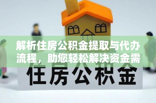 延边解析住房公积金提取与代办流程，助您轻松解决资金需求