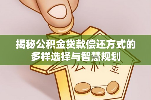 延边揭秘公积金贷款偿还方式的多样选择与智慧规划