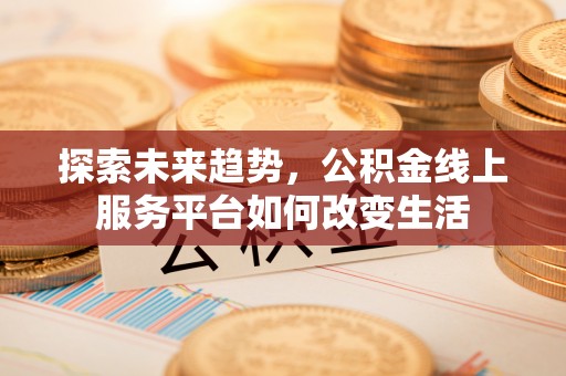 延边探索未来趋势，公积金线上服务平台如何改变生活
