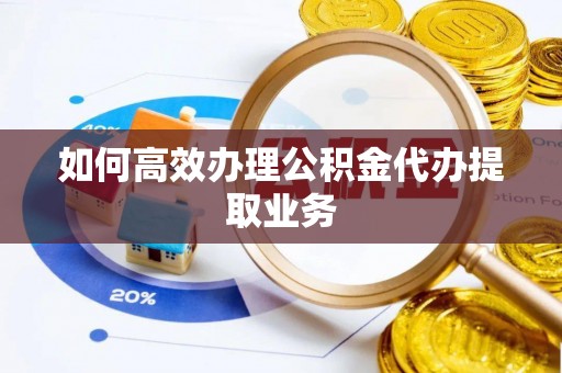 延边如何高效办理公积金代办提取业务