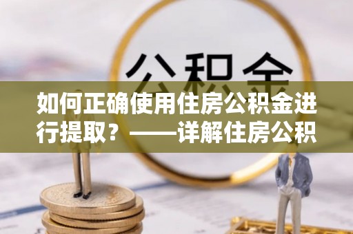 延边如何正确使用住房公积金进行提取？——详解住房公积金代办提取流程与注意事项